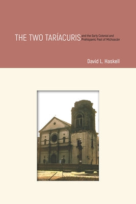 The Two Tar?acuris and the Early Colonial and Prehispanic Past of Michoac?n by Haskell, David L.
