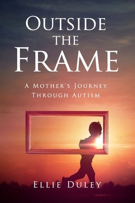Outside the Frame: A Mother's Journey Through Autism by Duley, Ellie