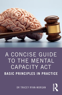 A Concise Guide to the Mental Capacity Act: Basic Principles in Practice by Ryan-Morgan, Tracey