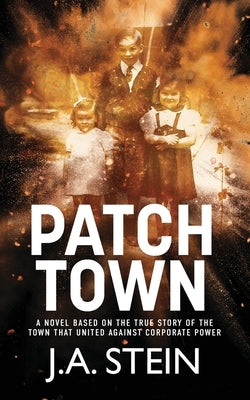 Patch Town: A novel based on the true story of the town that united against corporate power by Stein, J. a.