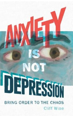 Anxiety Is Not Depression by Wise, Cliff