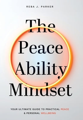 The Peaceability Mindset: Your Ultimate Guide to Practical Peace & Personal Wellbeing by Parker, Reba J.