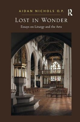 Lost in Wonder: Essays on Liturgy and the Arts by P, Aidan Nichols O.
