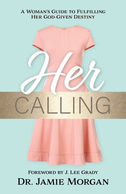 Her Calling: A Woman's Guide to Fulfilling Her God-Given Destiny by Morgan, Jamie