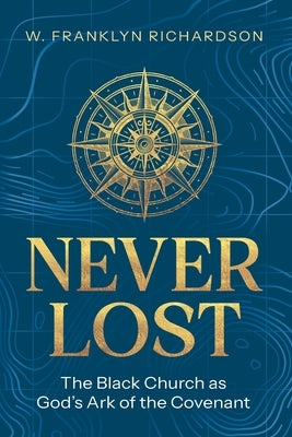 Never Lost: The Black Church As God's Ark of the Covenant by Richardson, W. Franklyn