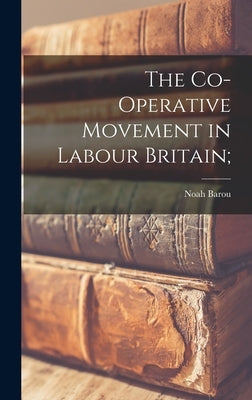 The Co-operative Movement in Labour Britain; by Barou, Noah 1889-1955