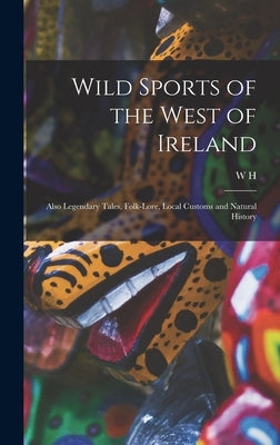 Wild Sports of the West of Ireland; Also Legendary Tales, Folk-lore, Local Customs and Natural History by Maxwell, W. H. 1792-1850