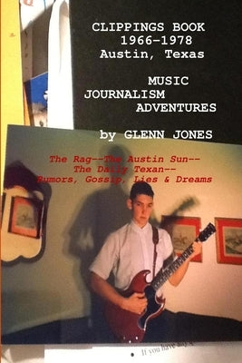 Clippings: Music Journalism Adventures in Austin, Texas, 1967-1977 The Rag, The Austin Sun, The Daily Texan by Jones, Glenn