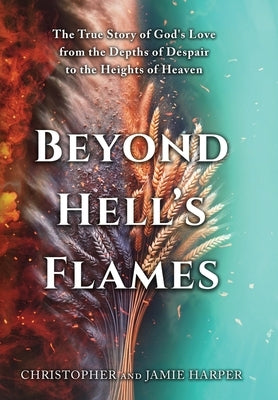 Beyond Hell's Flames: The True Story of God's Love from the Depths of Despair to the Heights of Heaven by Harper, Christopher