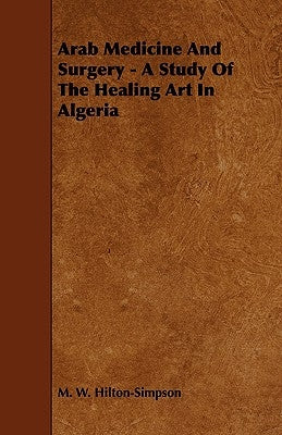 Arab Medicine And Surgery - A Study Of The Healing Art In Algeria by Hilton-Simpson, M. W.