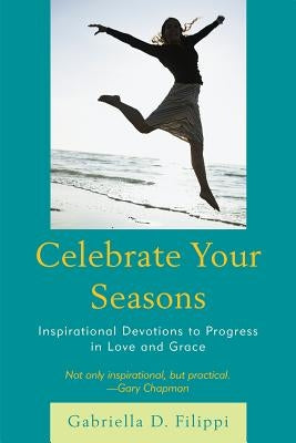 Celebrate Your Seasons: Inspirational Devotions to Progress in Love and Grace by Filippi, Gabriella D.