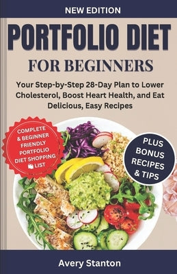 Portfolio Diet for Beginners: Your Step-by-Step 28-Day Plan to Lower Cholesterol, Boost Heart Health, and Eat Delicious, Easy Recipes by Stanton, Avery