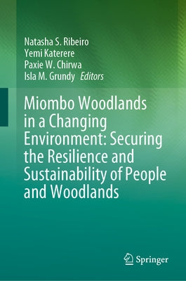 Miombo Woodlands in a Changing Environment: Securing the Resilience and Sustainability of People and Woodlands by Ribeiro, Natasha S.
