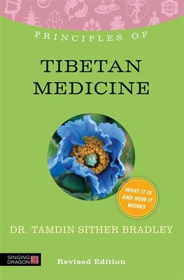 Principles of Tibetan Medicine: What It Is, How It Works, and What It Can Do for You Revised Edition by Bradley, Tamdin Sither