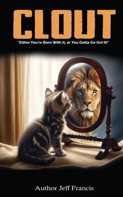 Clout: Either You're Born With It, or You Gotta' Go Get It! by Francis, Jeff
