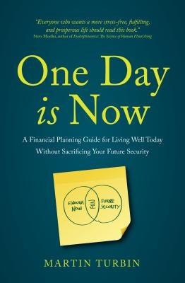 One Day Is Now: A Financial Planning Guide for Living Well Today Without Sacrificing Your Future Security by Turbin, Martin