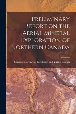 Preliminary Report on the Aerial Mineral Exploration of Northern Canada by Canada Northwest Territories and Yukon
