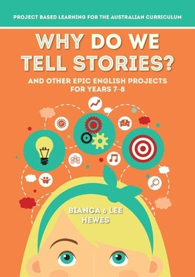 Why Do We Tell Stories? And Other Epic English Projects for Years 7-8: Project Based Learning for the Australian Curriculum by Hewes, Bianca