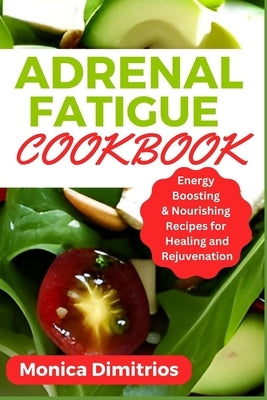 Adrenal Fatigue Cookbook: Energy Boosting & Nourishing Recipes for Healing and Rejuvenation by Dimitrios, Monica