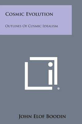 Cosmic Evolution: Outlines of Cosmic Idealism by Boodin, John Elof
