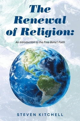 The Renewal of Religion: An Introduction to the Free Baha'i Faith by Kitchell, Steven
