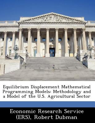 Equilibrium Displacement Mathematical Programming Models: Methodology and a Model of the U.S. Agricultural Sector by Harrington, David H.