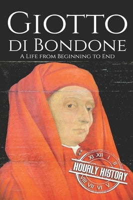 Giotto di Bondone: A Life from Beginning to End by History, Hourly