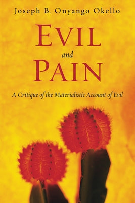 Evil and Pain: A Critique of the Materialistic Account of Evil by Okello, Joseph B. Onyango