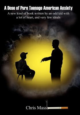 A Dose of Pure Teenage American Anxiety: A new kind of book written by an odd kid with a lot of heart, and very few ideals by Massa, Chris