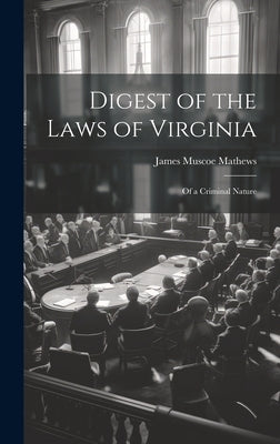 Digest of the Laws of Virginia: Of a Criminal Nature by Mathews, James Muscoe