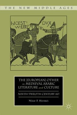 The [European] Other in Medieval Arabic Literature and Culture: Ninth-Twelfth Century AD by Hermes, N.