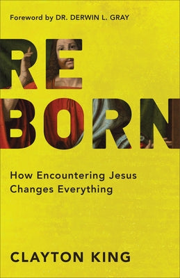 Reborn: How Encountering Jesus Changes Everything by King, Clayton