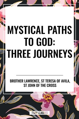 Mystical Paths to God: Three Journeys: The Practice of the Presence of God, Interior Castle, Dark Night of the Soul by St Teresa of Avila