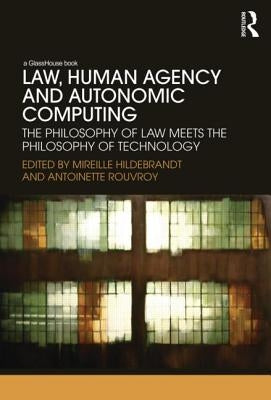 Law, Human Agency and Autonomic Computing: The Philosophy of Law Meets the Philosophy of Technology by Hildebrandt, Mireille