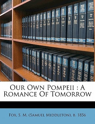 Our own Pompeii: a romance of tomorrow Volume v.2 by Fox, S. M. (Samuel Middleton) B. 1856