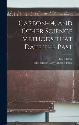 Carbon-14, and Other Science Methods That Date the Past by Poole, Lynn