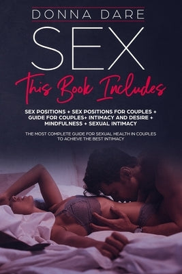 Sex: this book includes: SEX POSITIONS+POSITIONS FOR COUPLES+GUIDE FOR COUPLES+INTIMACY AND DESIRE+MINDFULNESS+SEXUAL INTIM by Dare, Donna