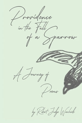 Providence in the Fall of a Sparrow: A Journey of Poems by Woerheide, Robert Judge