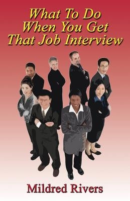 What to Do When You Get That Job Interview by Rivers, Mildred