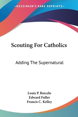 Scouting For Catholics: Adding The Supernatural by Barcelo, Louis P.