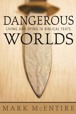 Dangerous Worlds: Living and Dying in Biblical Texts by McEntire, Mark
