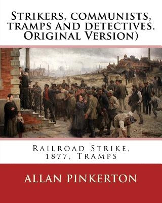 Strikers, communists, tramps and detectives.By: Allan Pinkerton(Original Version): Railroad Strike, 1877, Tramps by Pinkerton, Allan