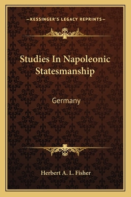 Studies In Napoleonic Statesmanship: Germany by Fisher, Herbert a. L.