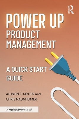 Power Up Product Management: A Quick Start Guide by Taylor, Allison J.