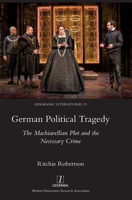 German Political Tragedy: The Machiavellian Plot and the Necessary Crime by Robertson, Ritchie
