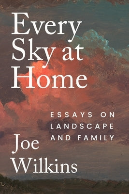 Every Sky at Home: Essays on Landscape and Family by Wilkins, Joe