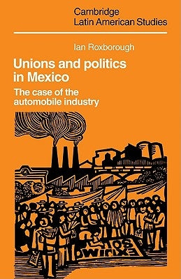 Unions and Politics in Mexico: The Case of the Automobile Industry by Roxborough, Ian