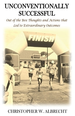 Unconventionally Successful: Out of the Box Thoughts and Actions that Led to Extraordinary Outcomes by Albrecht, Christopher W.