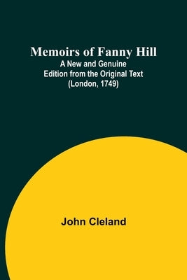 Memoirs of Fanny Hill; A New and Genuine Edition from the Original Text (London, 1749) by Cleland, John