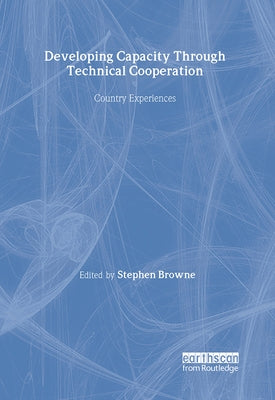 Developing Capacity Through Technical Cooperation: Country Experiences by Browne, Stephen